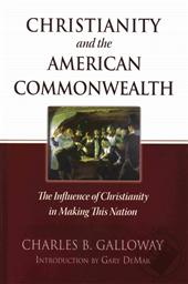 Christianity and the American Commonwealth: The Influence of Christianity in Making the Nation,Charles B. Galloway