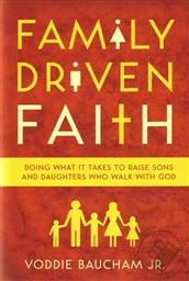 Family Driven Faith: Doing What It Takes to Raise Sons and Daughters Who Walk with God,Voddie T. Baucham