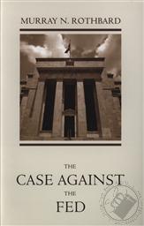 The Case Against the Fed,Murray N. Rothbard