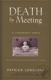 Death by Meeting: A Leadership Fable...About Solving the Most Painful Problem in Business,Patrick Lencioni