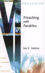Preaching with Parables (Ministry Monographs for Modern Times) ,Jay E. Adams