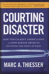 Courting Disaster: How the CIA Kept America Safe and How Obama Is Inviting the Next Attack,Marc A. Thiessen