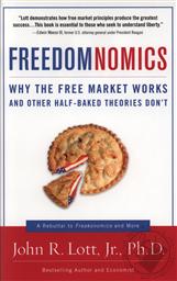 Freedomnomics: Why the Free Market Works and Other Half-Baked Theories Don’t,John R. Lott