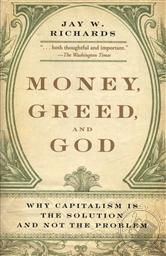 Money, Greed, and God: Why Capitalism Is the Solution and Not the Problem,Jay W. Richards