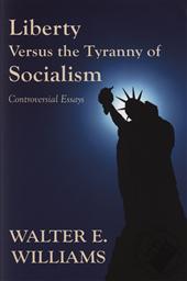 Liberty Versus the Tyranny of Socialism: Controversial Essays ,Walter E. Williams