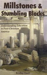 Millstones & Stumbling Blocks: Understanding Education in Post-Christian America,Bradley E. Heath