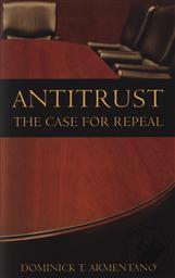 Antitrust: The Case for Repeal,Dominick K. Armentano