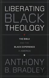 Liberating Black Theology: The Bible and the Black Experience in America,Anthony B. Bradley