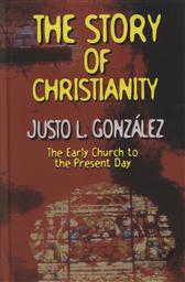 The Story of Christianity: The Early Church to the Present Day,Justo L. Gonzalez