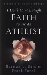 I Don't Have Enough Faith to Be an Atheist,Frank Turek, Norman Geisler