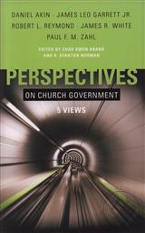 Perspectives on Church Government: Five Views of Church Polity,Chad Owen Brand, R. Stanton Norman, Daniel Akin, James Leo Garrett, Robert L. Reymond, James R. White, Paul F. M. Zahl