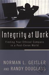 Integrity at Work: Finding Your Ethical Compass in a Post-Enron World ,Randy Douglass, Norman L. Geisler