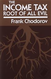 Income Tax: The Root of All Evil,Frank Chodorov