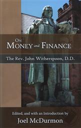 On Money and Finance by The Rev. John Witherspoon, D.D. (1723-17-94) Edited and with an Introduction by Joel McDurmon,John Witherspoon, Joel McDurmon (Editor)