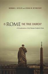 Is Rome the True Church?: A Consideration of the Roman Catholic Claim,Norman L. Geisler, Joshua M. Betancourt