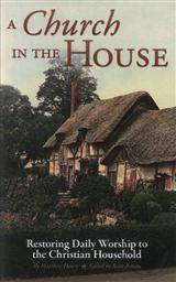 A Church in the House: Restoring Daily Worship to the Christian Household,Matthew Henry, Scott Brown (Editor)