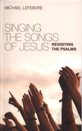 Singing the Songs of Jesus: Revisiting the Psalms ,Michael LeFebvre
