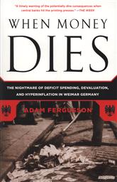 When Money Dies: The Nightmare of Deficit Spending, Devaluation, and Hyperinflation in Weimar Germany ,Adam D. Fergusson