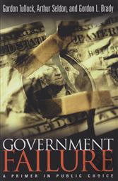 Government Failure: A Primer in Public Choice,Gordon Tullock, Arthur Seldon, Gordon L. Brady