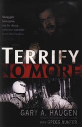 Terrify No More: Young Girls Held Captive and the Daring Undercover Operation to Win Their Freedom ,Gary A. Haugen, Gregg Hunter