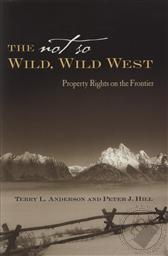 The Not So Wild, Wild West: Property Rights on the Frontier,Terry L. Anderson, Peter J. Hill 