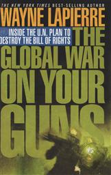 The Global War on Your Guns: Inside the UN Plan To Destroy the Bill of Rights,Wayne R. Lapierre