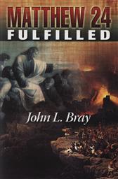 Matthew 24 Fulfilled by Baptist Evangelist John Bray,John L. Bray