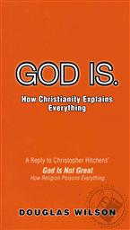 God Is: How Christianity Explains Everything ,Douglas Wilson