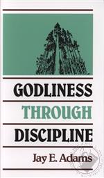 Godliness Through Discipline ,Jay E. Adams