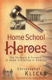Home School Heroes: The Struggle & Triumph of Home Schooling in America ,Christopher Klicka