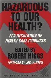 Hazardous to Our Health? FDA Regulation of Health Care Products ,Robert Higgs