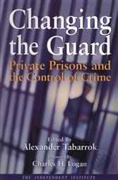 Changing the Guard: Private Prisons and the Control of Crime,Alexander Tabarrok (Editor)