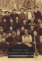 Images of America: Logging and Lumbering in Maine (ME),Donald A. Wilson