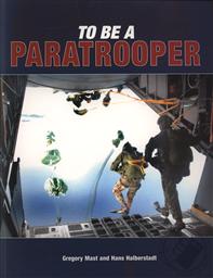 To Be A Paratrooper (From Parachute Training to Elite Soldier),Gregory Mast, Hans Halberstadt