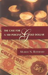 The Case for a 100 Percent Gold Dollar (The Case for a 100% Gold Dollar),Murray N. Rothbard