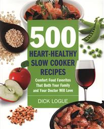 500 Heart-Healthy Slow Cooker Recipes: Comfort Food Favorites That Both Your Family and Doctor Will Love,Dick Logue
