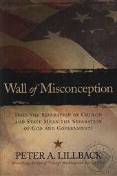 Wall of Misconception: Does the Separation of Church and State Mean the Separation of God and Government?,Peter A. Lillback