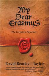 My Dear Erasmus: The Forgotten Reformer,David Bentley-Taylor