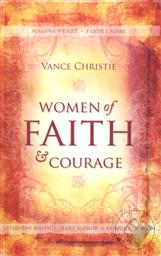 Women of Faith and Courage: Susanna Wesley, Fanny Crosby, Catherine Booth, Mary Slessor, & Corrie Ten Boom,Vance Christie