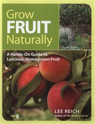 Grow Fruit Naturally: A Hands-On Guide to Luscious, Homegrown Fruit,Lee Reich