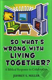 So, What's Wrong with Living Together?: A Biblical Response to Cohabitation,Jeffrey S. Miller