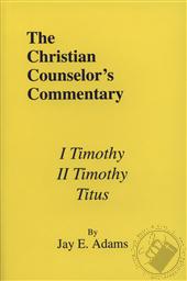 The Christian Counselor's Commentary: I Timothy, II Timothy, Titus,Jay E. Adams