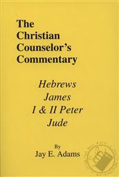 The Christian Counselor's Commentary: I Hebrews, James, I & II Peter, Jude,Jay E. Adams