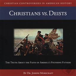 Christian Controversies in American History: Christians vs. Deists - The Truth About the Faith of Ameriica's Founders,Dr. Joseph Morecraft