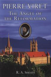 Pierre Viret: The Angel of the Reformation,R. A. Sheats