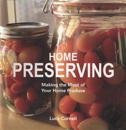 Home Preserving: Making the Most of Your Home Produce,Lucy Cornell