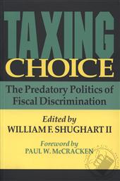 Taxing Choice: The Predatory Politics of Fiscal Discrinamtion,William F. Shughart II