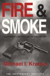 Fire and Smoke: Government, Lawsuits and the Rule of Law (Independent Institute Policy Reports),Michael Krauss