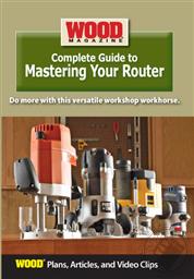 Wood Magazine Complete Guide to Mastering Your Router (Plans, Articles, and Video Clips),Wood Magazine