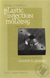 Secrets of Building a Plastic Injection Molding Machine,Vincent R Gingery